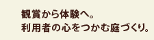 観賞から体験へ。利用者の心をつかむ庭づくり。