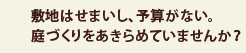 敷地はせまいし、予算がない。庭づくりをあきらめていませんか？